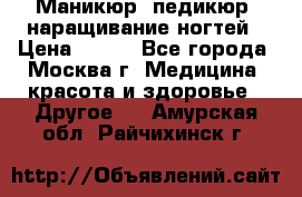 Маникюр, педикюр, наращивание ногтей › Цена ­ 350 - Все города, Москва г. Медицина, красота и здоровье » Другое   . Амурская обл.,Райчихинск г.